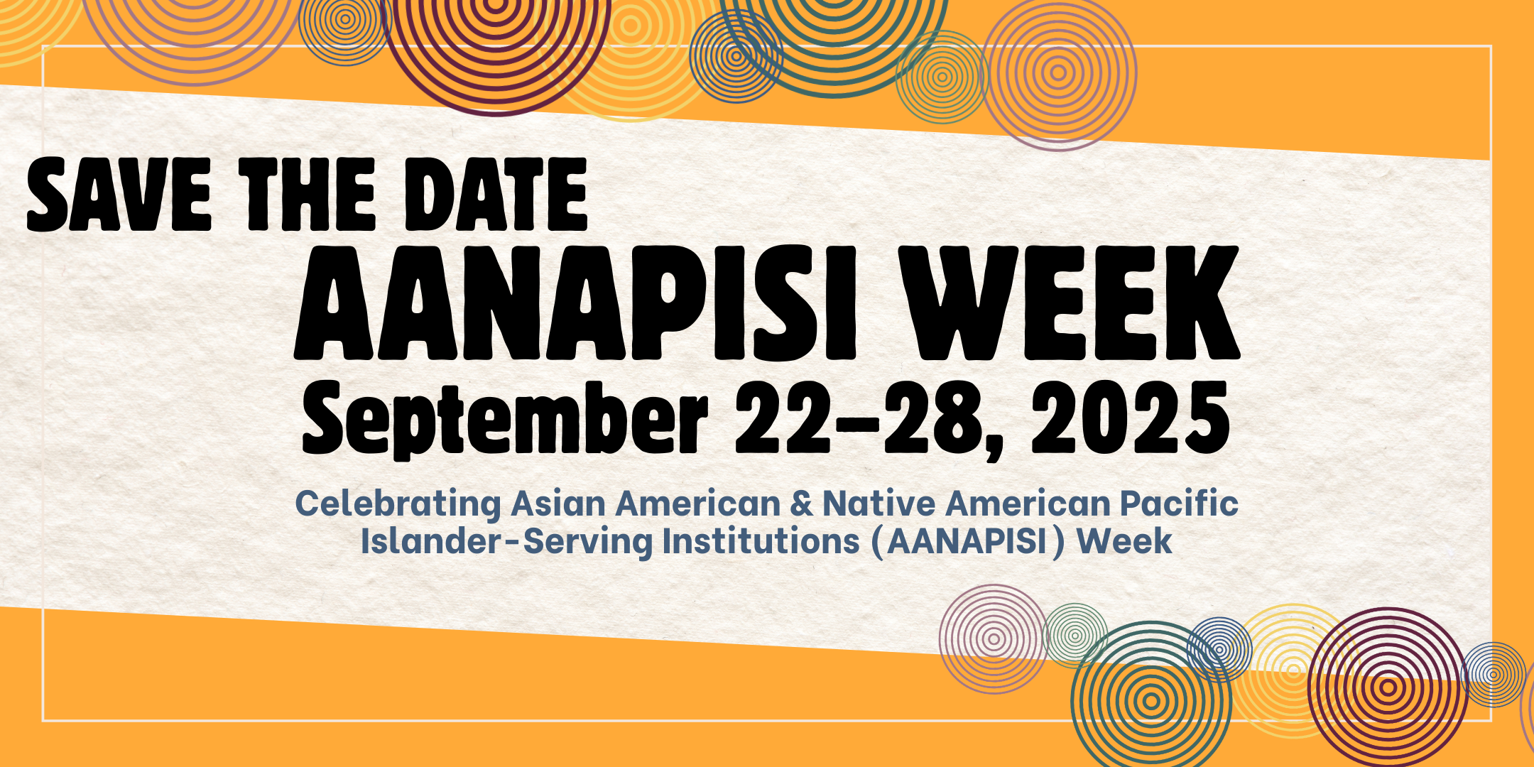 Bold yellow orange background with paper texture banner and circular designs with large bold black text Save the Date AANAPISI Week September 22 to 28 2025 Celebrating Asian American and Native American Pacific Islander Serving Institutions AANAPISI Week